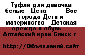 Туфли для девочки белые › Цена ­ 300 - Все города Дети и материнство » Детская одежда и обувь   . Алтайский край,Бийск г.